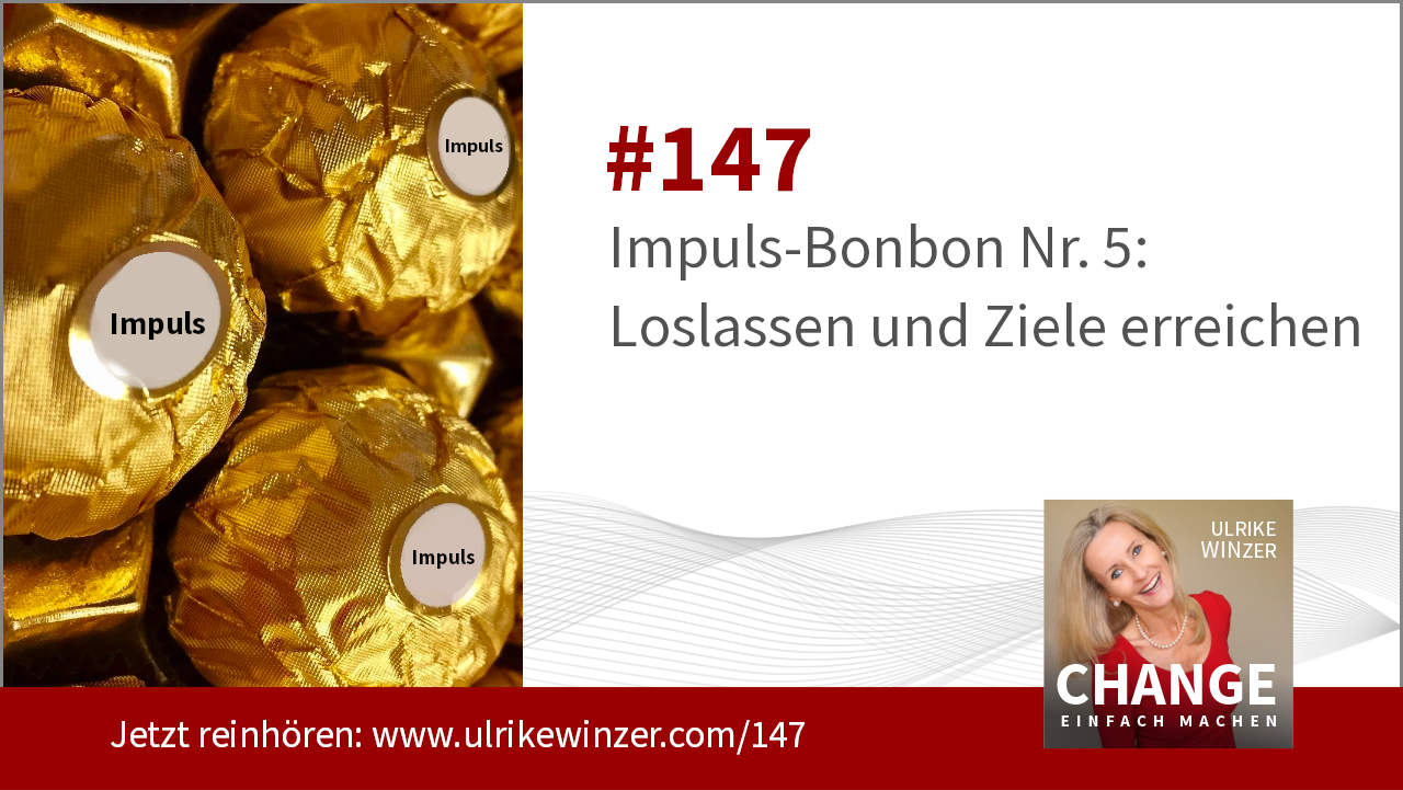 #147 Impuls-Bonbon 5 - Loslassen und Ziele erreichen! - Podcast Change einfach machen! By Ulrike WINzer